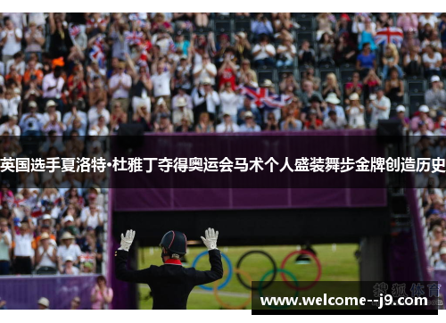 英国选手夏洛特·杜雅丁夺得奥运会马术个人盛装舞步金牌创造历史 英国选手夏洛特·杜雅丁夺得奥运会马术个人盛装舞步金牌创造历史