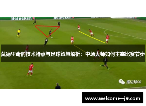 莫德里奇的技术特点与足球智慧解析：中场大师如何主宰比赛节奏