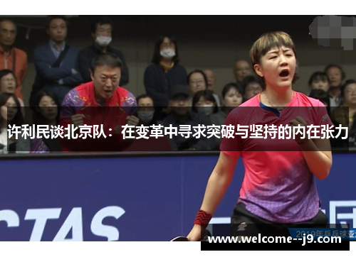 许利民谈北京队:在变革中寻求突破与坚持的内在张力 许利民谈北京队:在变革中寻求突破与坚持的内在张力