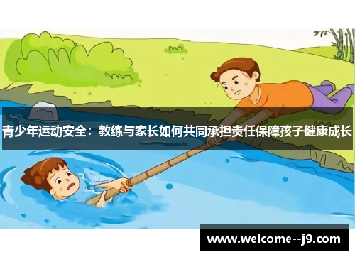 青少年运动安全：教练与家长如何共同承担责任保障孩子健康成长
