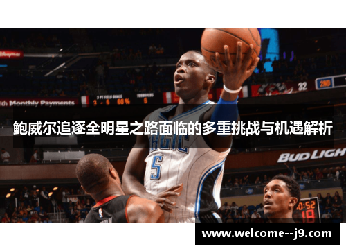 鲍威尔追逐全明星之路面临的多重挑战与机遇解析