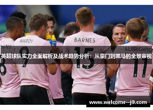 英超球队实力全面解析及战术趋势分析：从豪门到黑马的全景审视
