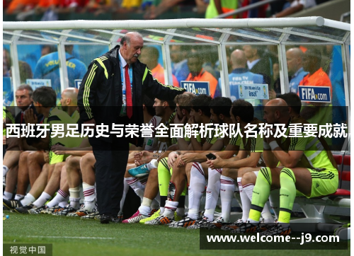 西班牙男足历史与荣誉全面解析球队名称及重要成就
