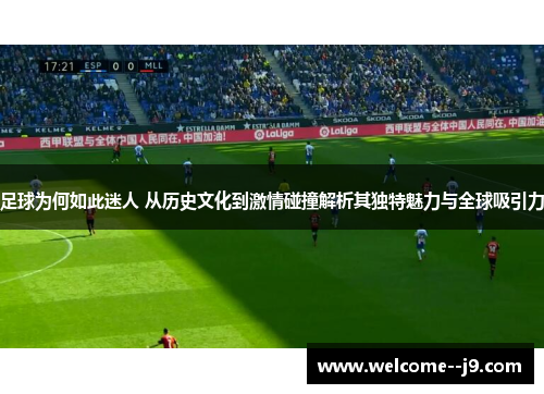 足球为何如此迷人 从历史文化到激情碰撞解析其独特魅力与全球吸引力