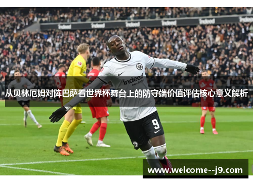 从贝林厄姆对阵巴萨看世界杯舞台上的防守端价值评估核心意义解析 从贝林厄姆对阵巴萨看世界杯舞台上的防守端价值评估核心意义解析
