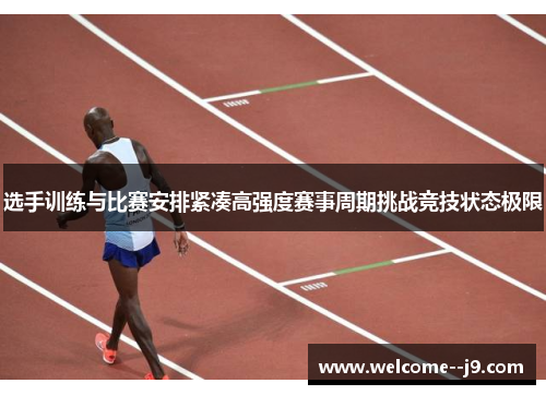 选手训练与比赛安排紧凑高强度赛事周期挑战竞技状态极限 选手训练与比赛安排紧凑高强度赛事周期挑战竞技状态极限