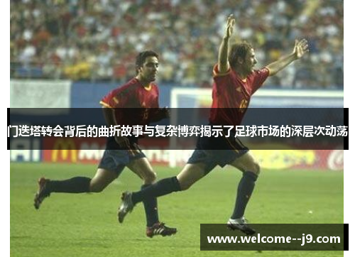 门迭塔转会背后的曲折故事与复杂博弈揭示了足球市场的深层次动荡 门迭塔转会背后的曲折故事与复杂博弈揭示了足球市场的深层次动荡