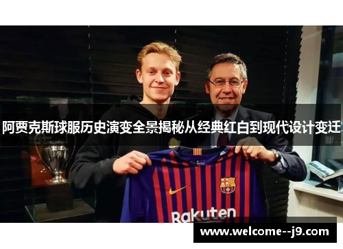 阿贾克斯球服历史演变全景揭秘从经典红白到现代设计变迁 阿贾克斯球服历史演变全景揭秘从经典红白到现代设计变迁