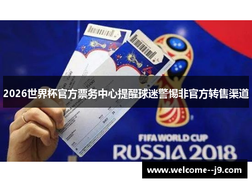 2026世界杯官方票务中心提醒球迷警惕非官方转售渠道 2026世界杯官方票务中心提醒球迷警惕非官方转售渠道