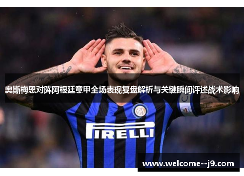 奥斯梅恩对阵阿根廷意甲全场表现复盘解析与关键瞬间评述战术影响 奥斯梅恩对阵阿根廷意甲全场表现复盘解析与关键瞬间评述战术影响