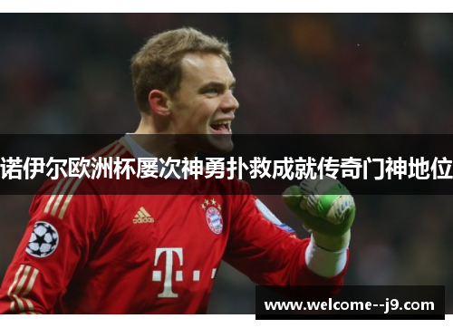 诺伊尔欧洲杯屡次神勇扑救成就传奇门神地位 诺伊尔欧洲杯屡次神勇扑救成就传奇门神地位