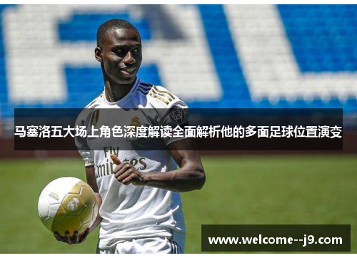 马塞洛五大场上角色深度解读全面解析他的多面足球位置演变