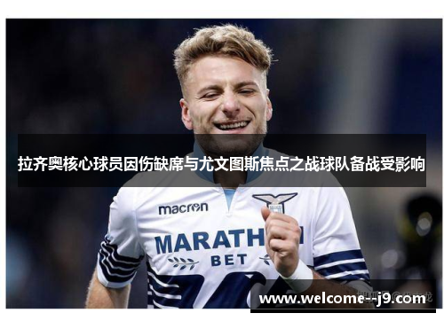 拉齐奥核心球员因伤缺席与尤文图斯焦点之战球队备战受影响 拉齐奥核心球员因伤缺席与尤文图斯焦点之战球队备战受影响