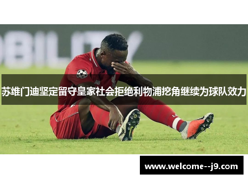 苏维门迪坚定留守皇家社会拒绝利物浦挖角继续为球队效力 苏维门迪坚定留守皇家社会拒绝利物浦挖角继续为球队效力