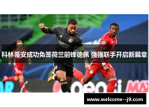 科林蒂安成功免签荷兰前锋德佩 强强联手开启新篇章