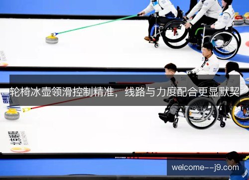 轮椅冰壶领滑控制精准，线路与力度配合更显默契