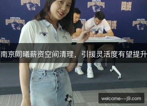 南京同曦薪资空间清理，引援灵活度有望提升